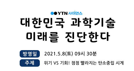 YTN 사이언스 대한민국 과학기술 미래를 진단한다 방영일 2021.5.8(토) 09시 30분 / 주제 위기vs기회! 점점 빨라지는 탄소중립 시계