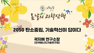 봄날의 과학산책 2050 탄소중립, 기술혁신이 답이다 곽지혜 연구소장 (한국에너지기술연구원)