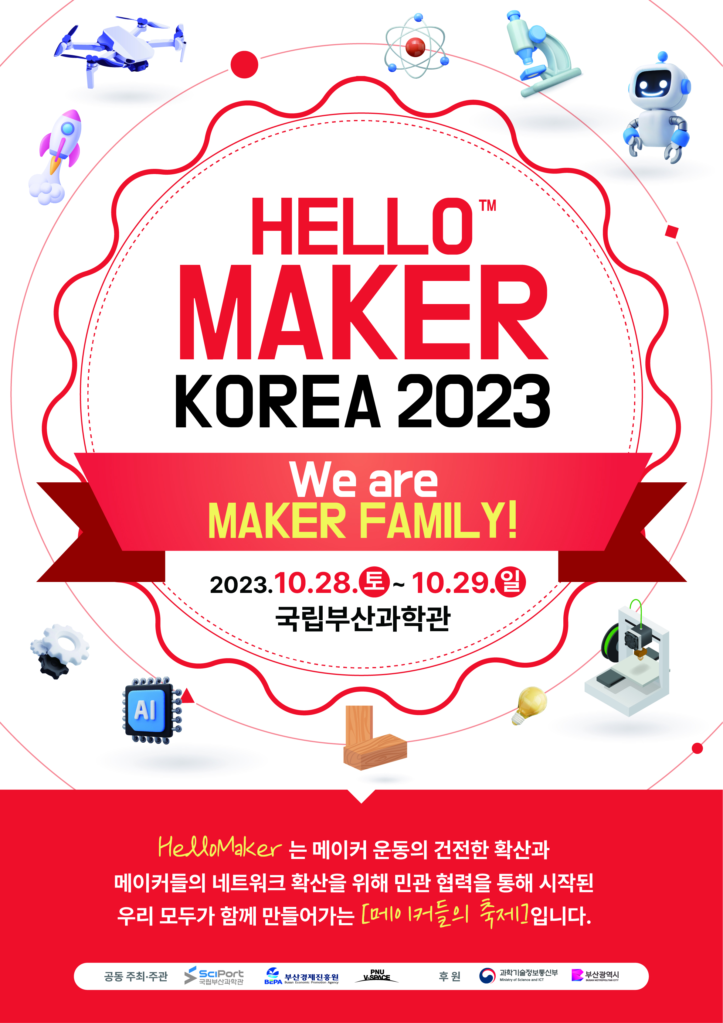 HELLO MAKER KOREA 2023 We are MAKER FAMILY! 2023.10.28.토 ~ 10.29.일 국립부산과학관 hellomaker는 메이커 운동의 건전한 확산과 메이커들의 네트워크 확산을 위해 민관 협력을 통해 시작된 우리 모두가 함께 만들어가는 메이커들의 축제입니다.