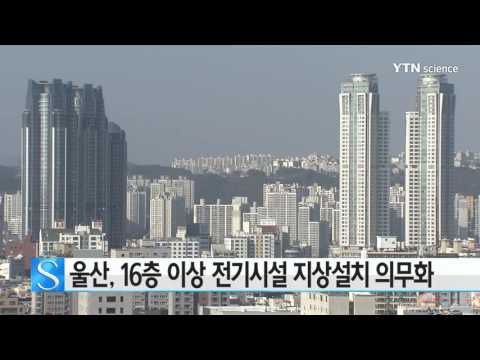 [사이언스 TV] '16층 이상 전기시설 지상 설치 의무화'...울산시