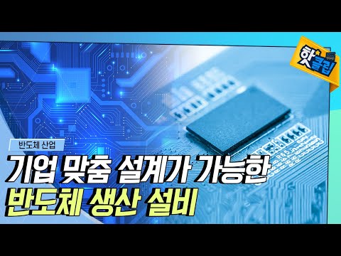 [핫클립] 기업에 따라 맞춤 설계가 가능한 반도체 생산설비