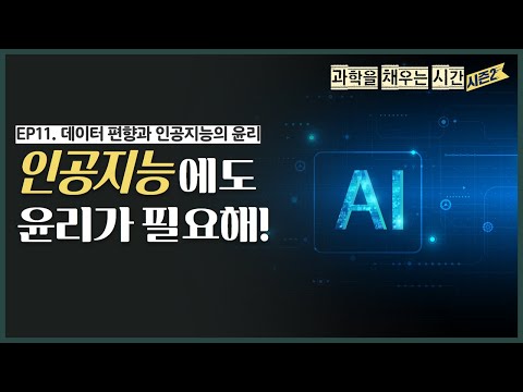 [과학을 채우는 시간 시즌2 EP.11] 데이터 편향과 인공지능의 윤리 “인공지능에도 윤리가 필요해!”