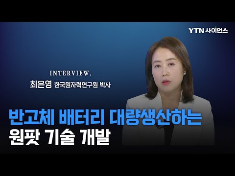 [과학人터뷰] 안전성 뛰어나고 액체와 고체 배터리의 장점 모두 갖춘 '반고체 배터리' 대량생산 기술 / 최은영 한국원자력연구원 박사